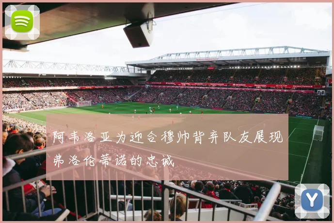 阿韦洛亚为迎合穆帅背弃队友展现弗洛伦蒂诺的忠诚