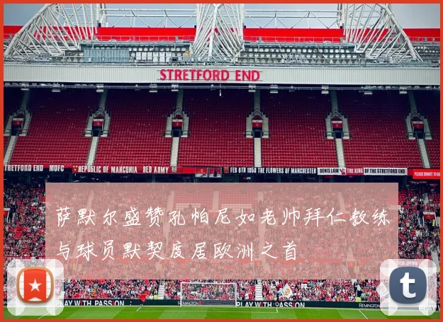 萨默尔盛赞孔帕尼如老帅拜仁教练与球员默契度居欧洲之首