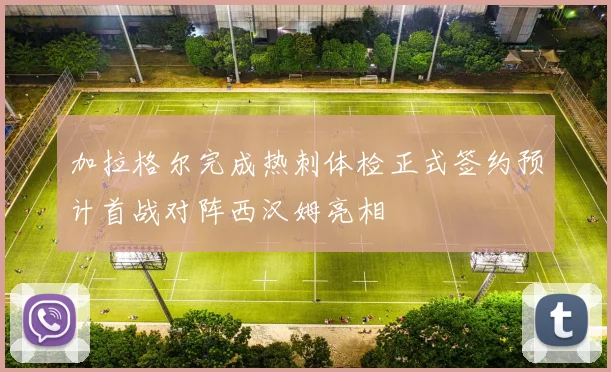 加拉格尔完成热刺体检正式签约预计首战对阵西汉姆亮相