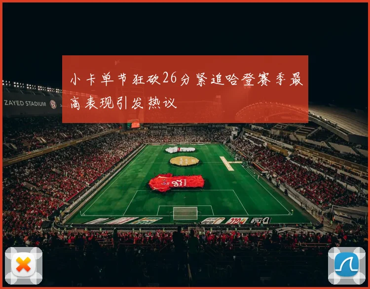 小卡单节狂砍26分紧追哈登赛季最高表现引发热议