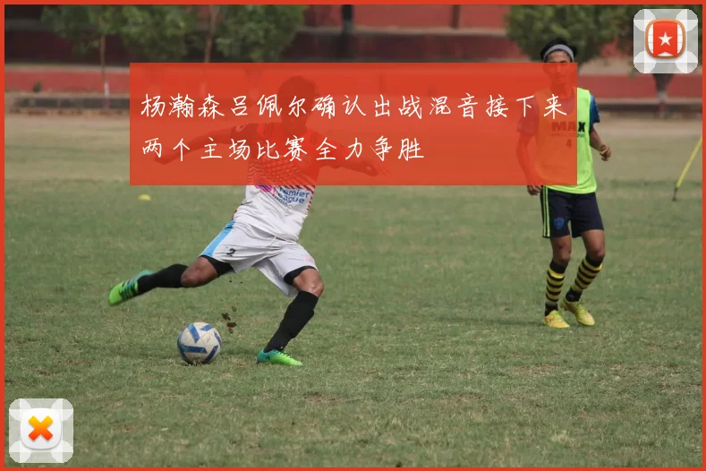 杨瀚森吕佩尔确认出战混音接下来两个主场比赛全力争胜