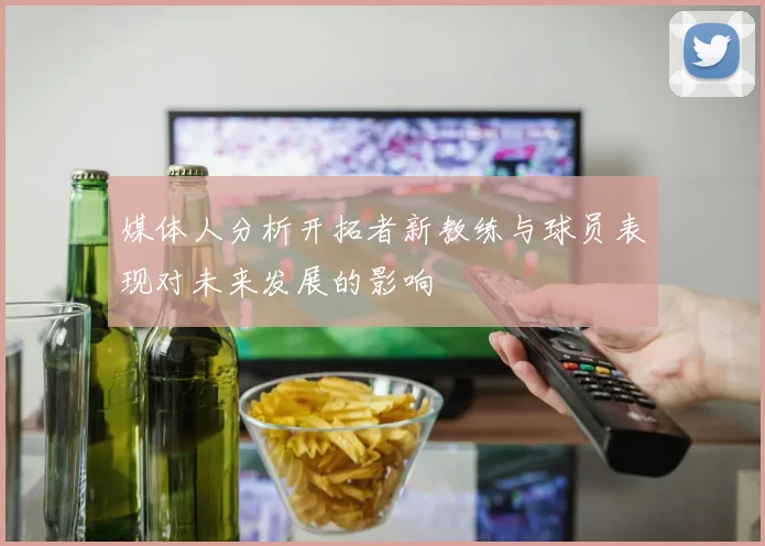 媒体人分析开拓者新教练与球员表现对未来发展的影响