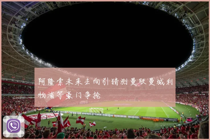 阿隆索未来去向引猜测曼联曼城利物浦等豪门争抢