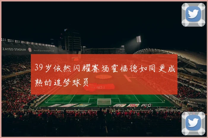 39岁依然闪耀赛场霍福德如同更成熟的追梦球员