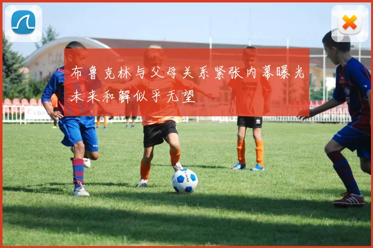 布鲁克林与父母关系紧张内幕曝光未来和解似乎无望