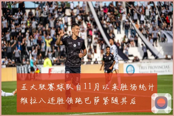五大联赛球队自11月以来胜场统计维拉八连胜领跑巴萨紧随其后