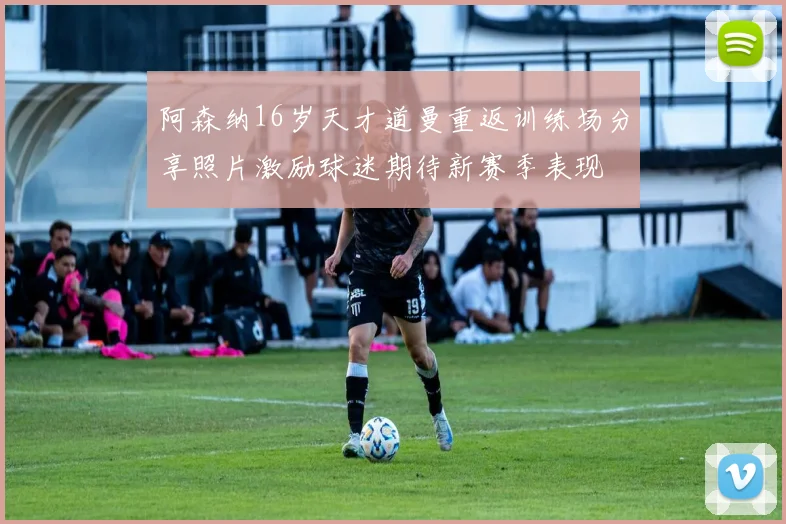 阿森纳16岁天才道曼重返训练场分享照片激励球迷期待新赛季表现
