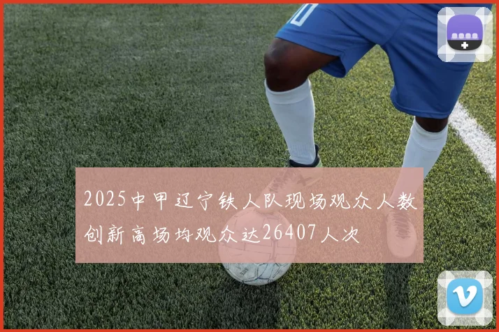 2025中甲辽宁铁人队现场观众人数创新高场均观众达26407人次