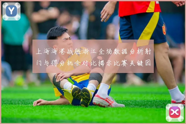 上海海港战胜浙江全场数据分析射门与得分机会对比揭示比赛关键因素
