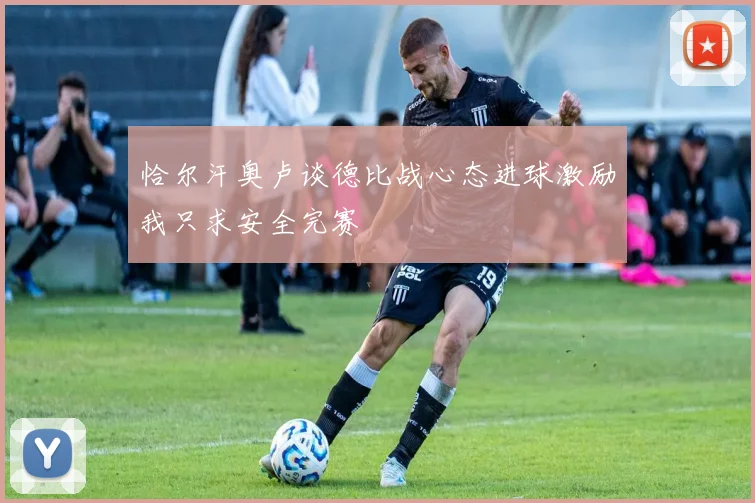 恰尔汗奥卢谈德比战心态进球激励我只求安全完赛