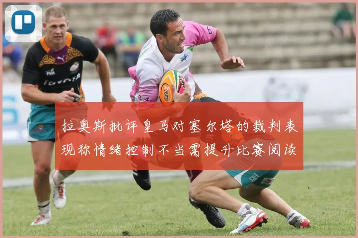 拉奥斯批评皇马对塞尔塔的裁判表现称情绪控制不当需提升比赛阅读能力