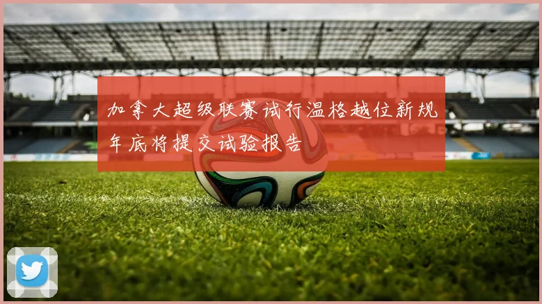 加拿大超级联赛试行温格越位新规年底将提交试验报告